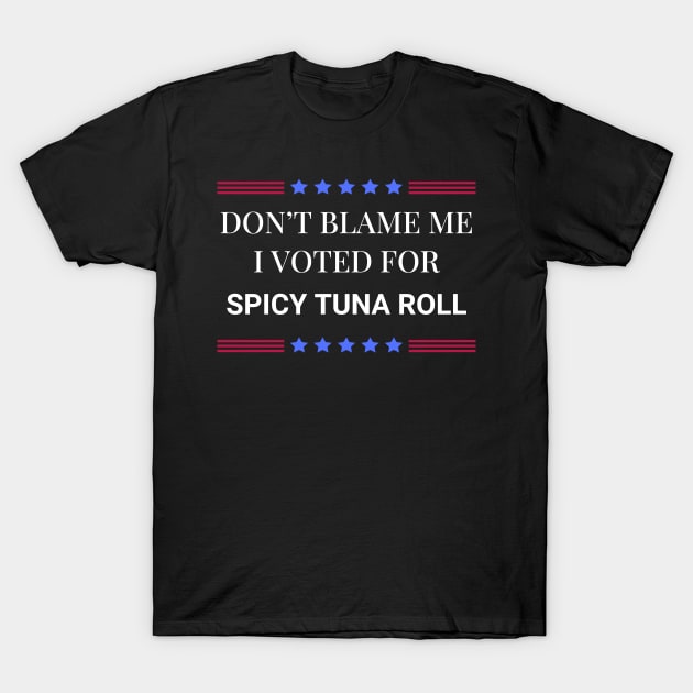 Don't Blame Me I Voted For Spicy Tuna Roll T-Shirt by Woodpile